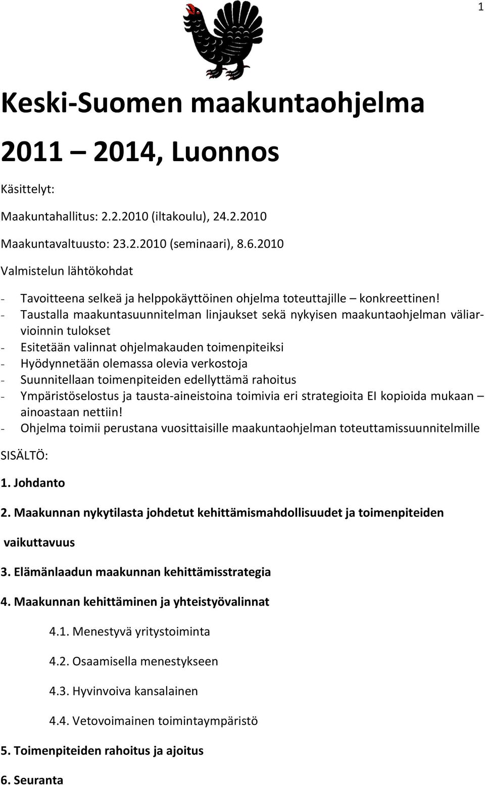 - Taustalla maakuntasuunnitelman linjaukset sekä nykyisen maakuntaohjelman väliarvioinnin tulokset - Esitetään valinnat ohjelmakauden toimenpiteiksi - Hyödynnetään olemassa olevia verkostoja -