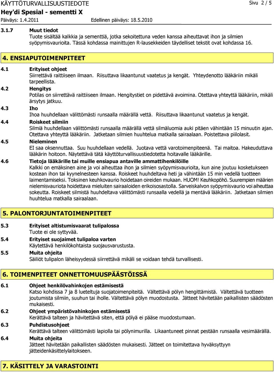 Yhteydenotto lääkäriin mikäli tarpeellista. 4.2 Hengitys Potilas on siirrettävä raittiiseen ilmaan. Hengitystiet on pidettävä avoimina. Otettava yhteyttä lääkäriin, mikäli ärsytys jatkuu. 4.3 Iho Ihoa huuhdellaan välittömästi runsaalla määrällä vettä.