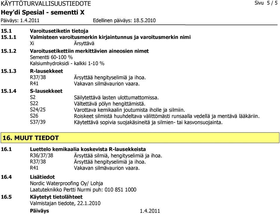 S24/25 Varottava kemikaalin joutumista iholle ja silmiin. S26 Roiskeet silmistä huuhdeltava välittömästi runsaalla vedellä ja mentävä lääkäriin.