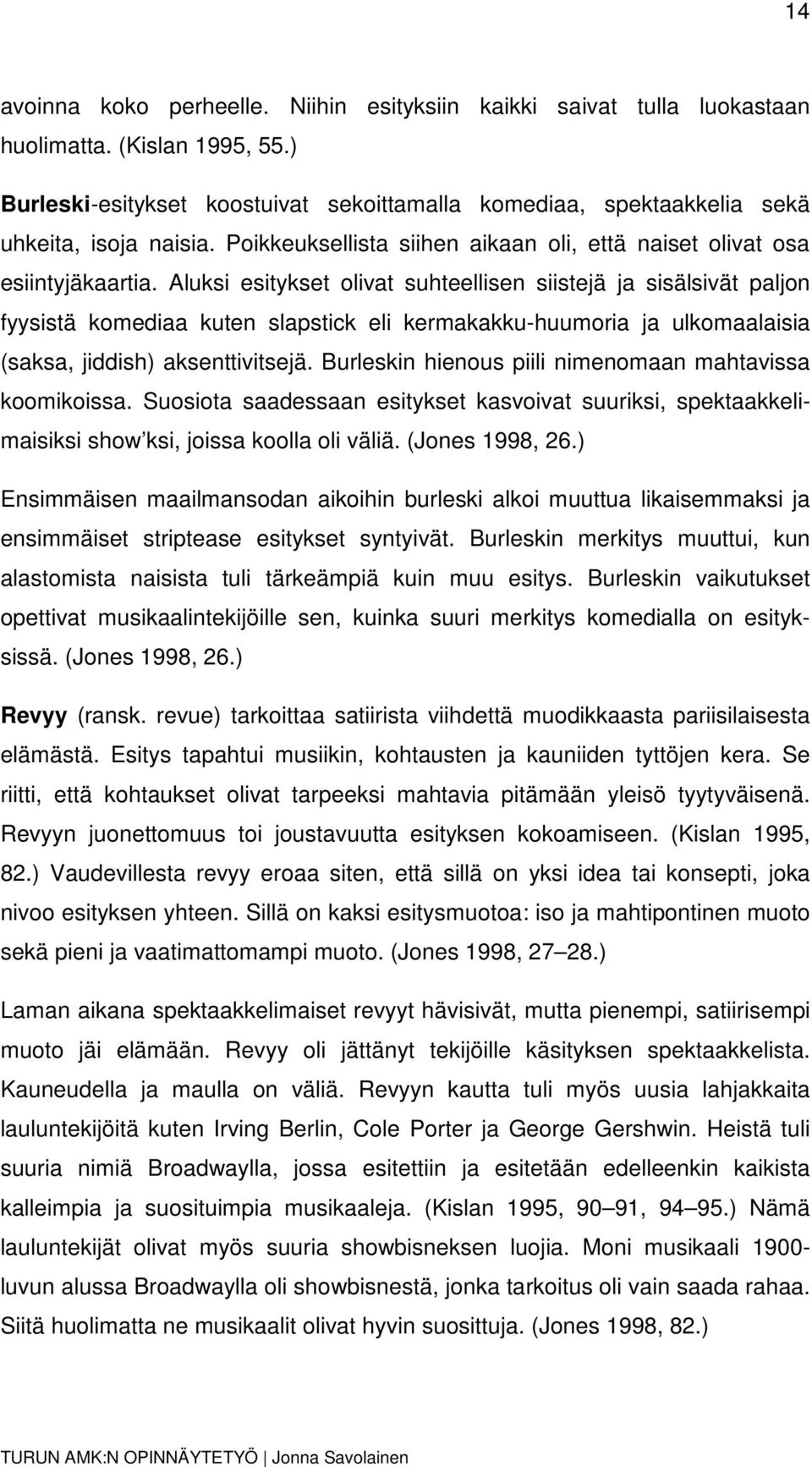 Aluksi esitykset olivat suhteellisen siistejä ja sisälsivät paljon fyysistä komediaa kuten slapstick eli kermakakku-huumoria ja ulkomaalaisia (saksa, jiddish) aksenttivitsejä.