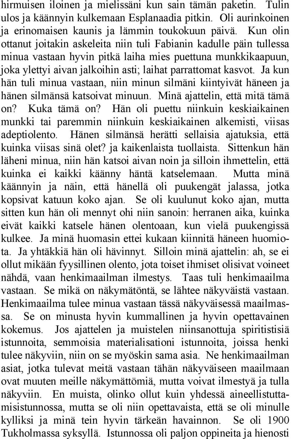 Ja kun hän tuli minua vastaan, niin minun silmäni kiintyivät häneen ja hänen silmänsä katsoivat minuun. Minä ajattelin, että mitä tämä on? Kuka tämä on?