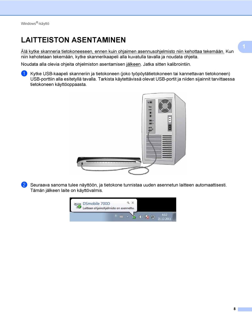 Jatka sitten kalibrointiin. 1 a Kytke USB-kaapeli skanneriin ja tietokoneen (joko työpöytätietokoneen tai kannettavan tietokoneen) USB-porttiin alla esitetyllä tavalla.