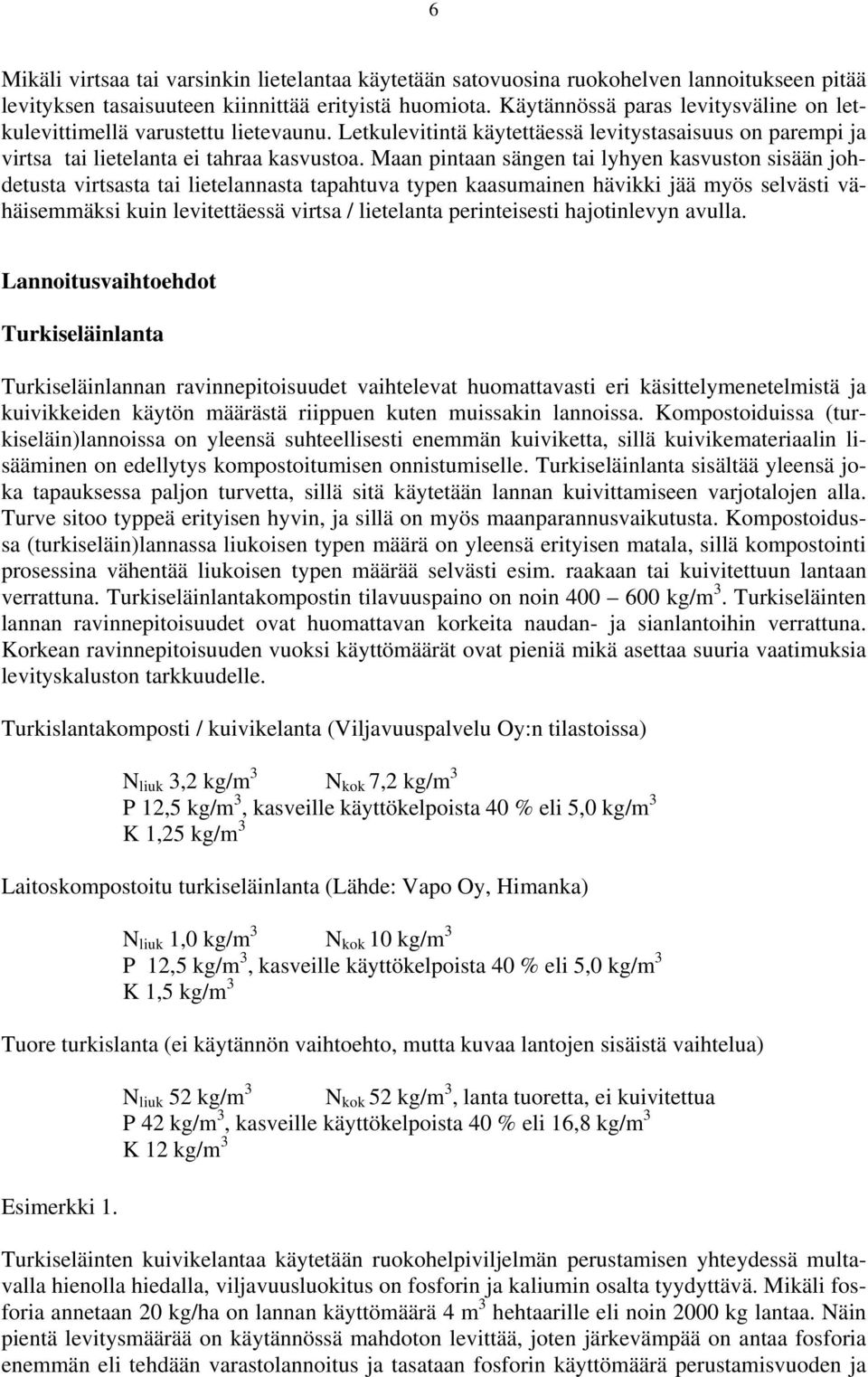 Maan pintaan sängen tai lyhyen kasvuston sisään johdetusta virtsasta tai lietelannasta tapahtuva typen kaasumainen hävikki jää myös selvästi vähäisemmäksi kuin levitettäessä virtsa / lietelanta