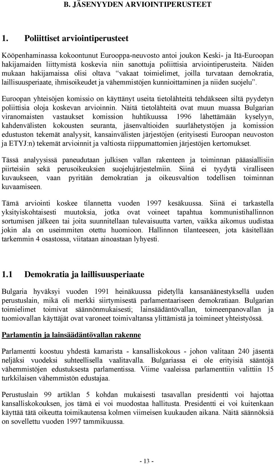 Näiden mukaan hakijamaissa olisi oltava vakaat toimielimet, joilla turvataan demokratia, laillisuusperiaate, ihmisoikeudet ja vähemmistöjen kunnioittaminen ja niiden suojelu.