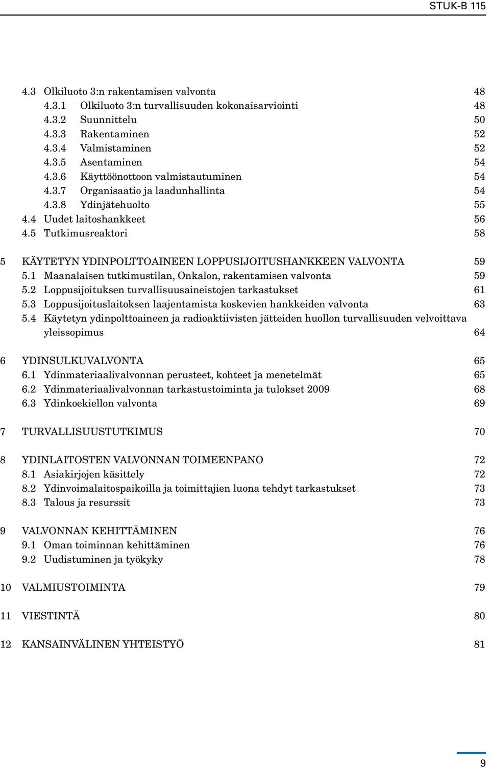 5 Tutkimusreaktori 58 5 Käytetyn ydinpolttoaineen loppusijoitushankkeen valvonta 59 5.1 Maanalaisen tutkimustilan, Onkalon, rakentamisen valvonta 59 5.