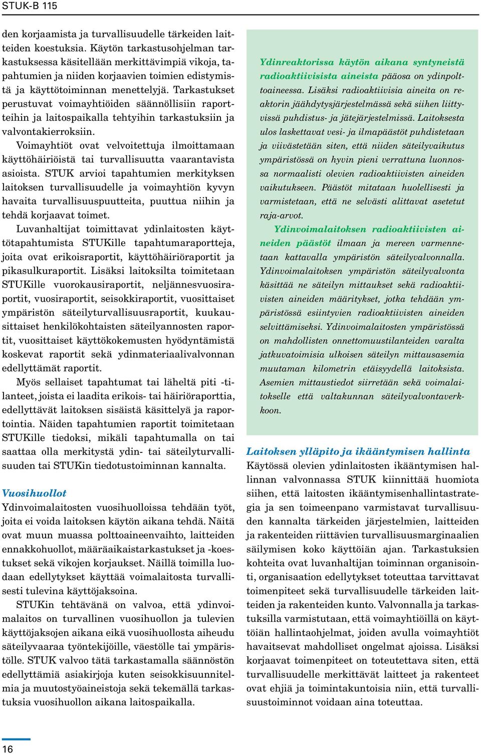 Tarkastukset perustuvat voimayhtiöiden säännöllisiin raportteihin ja laitospaikalla tehtyihin tarkastuksiin ja valvontakierroksiin.