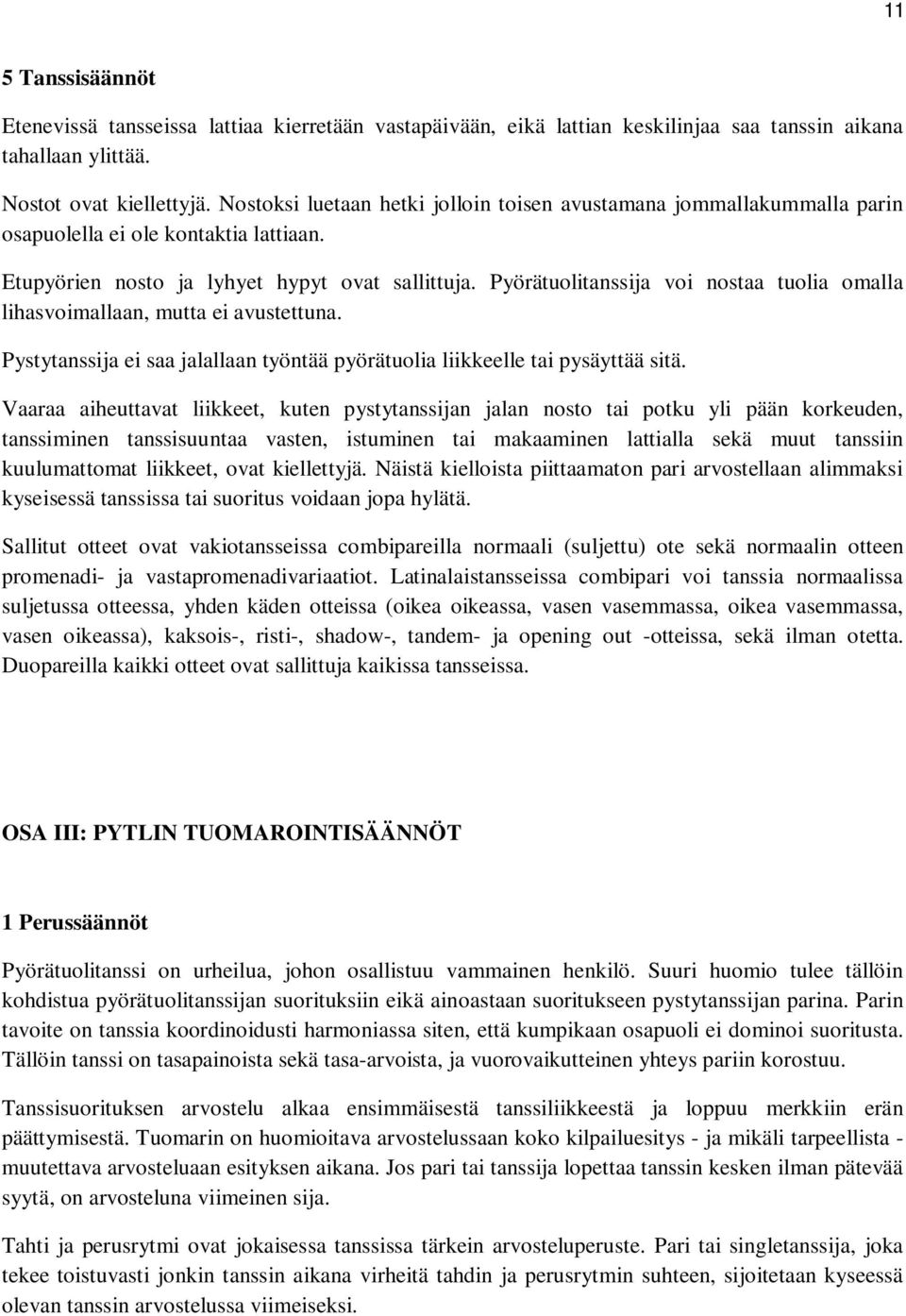 Pyörätuolitanssija voi nostaa tuolia omalla lihasvoimallaan, mutta ei avustettuna. Pystytanssija ei saa jalallaan työntää pyörätuolia liikkeelle tai pysäyttää sitä.