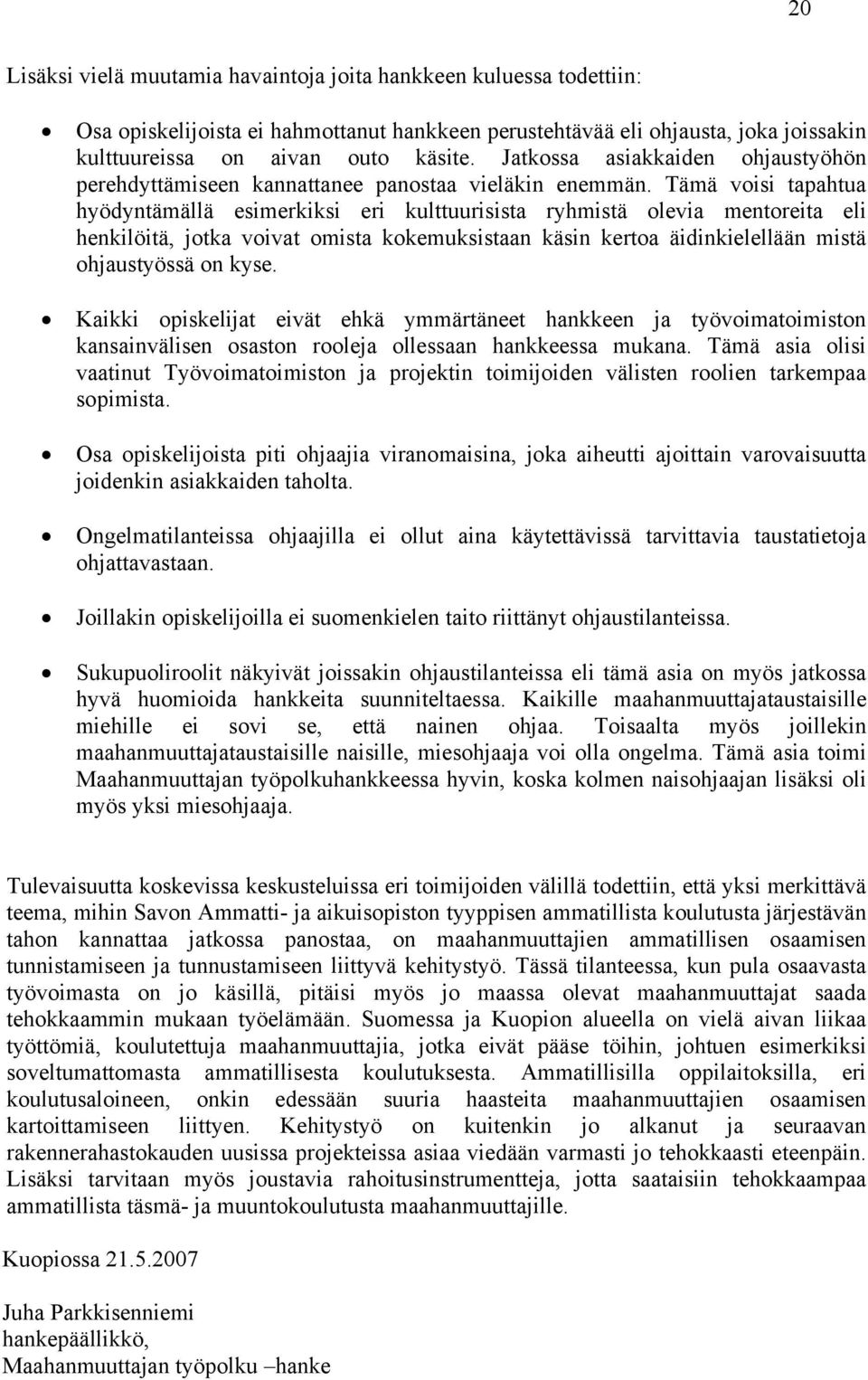 Tämä voisi tapahtua hyödyntämällä esimerkiksi eri kulttuurisista ryhmistä olevia mentoreita eli henkilöitä, jotka voivat omista kokemuksistaan käsin kertoa äidinkielellään mistä ohjaustyössä on kyse.