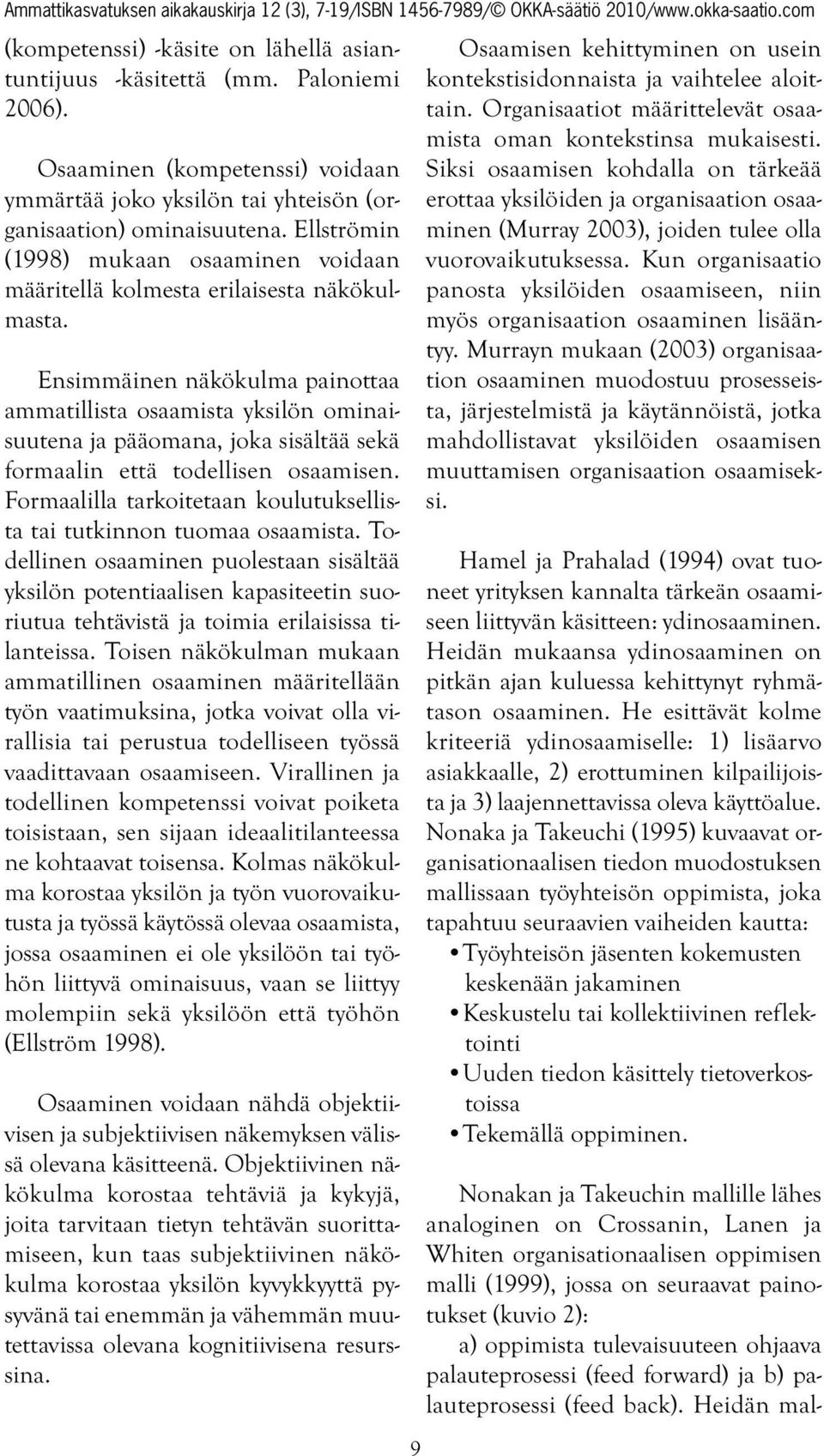 Ensimmäinen näkökulma painottaa ammatillista osaamista yksilön ominaisuutena ja pääomana, joka sisältää sekä formaalin että todellisen osaamisen.