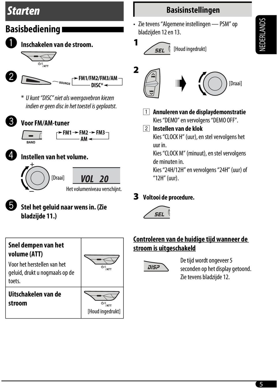 @ Stel het geluid naar wens in. (Zie bladzijde 11.) 1 Annuleren van de displaydemonstratie Kies DEMO en vervolgens DEMO OFF. 2 Instellen van de klok Kies CLOCK H (uur), en stel vervolgens het uur in.