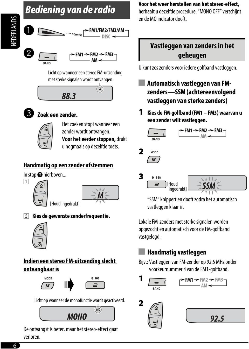 Voor het eerder stoppen, drukt u nogmaals op dezelfde toets. Handmatig op een zender afstemmen In stap! hierboven... 1 U kunt zes zenders voor iedere golfband vastleggen.