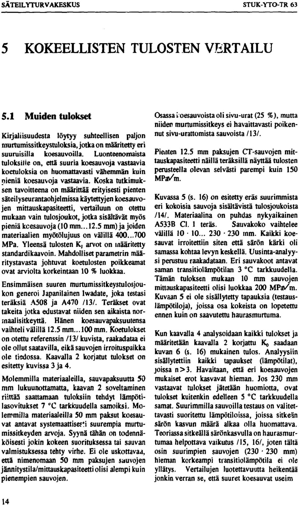 Luonteenomaista tuloksille on, että suuria koesauvoja vastaavia koetuloksia on huomattavasti vähemmän kuin pieniä koesauvoja vastaavia.