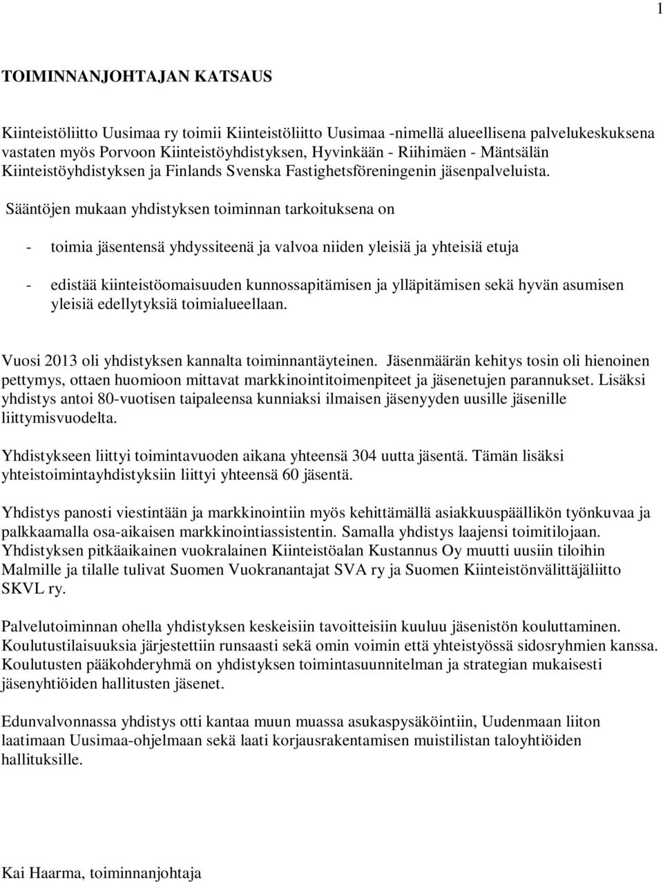 Sääntöjen mukaan yhdistyksen toiminnan tarkoituksena on - toimia jäsentensä yhdyssiteenä ja valvoa niiden yleisiä ja yhteisiä etuja - edistää kiinteistöomaisuuden kunnossapitämisen ja ylläpitämisen