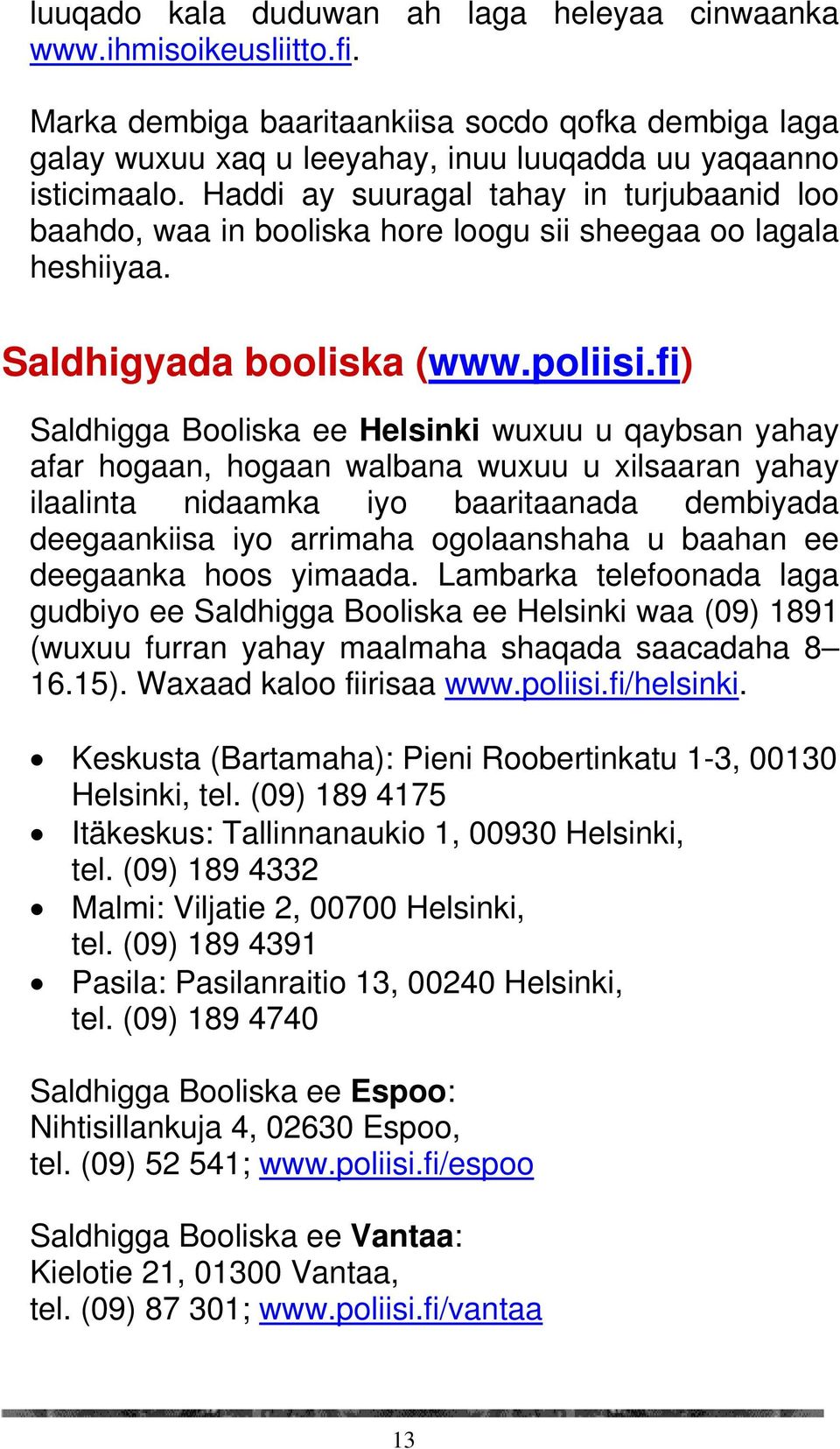 fi) Saldhigga Booliska ee Helsinki wuxuu u qaybsan yahay afar hogaan, hogaan walbana wuxuu u xilsaaran yahay ilaalinta nidaamka iyo baaritaanada dembiyada deegaankiisa iyo arrimaha ogolaanshaha u