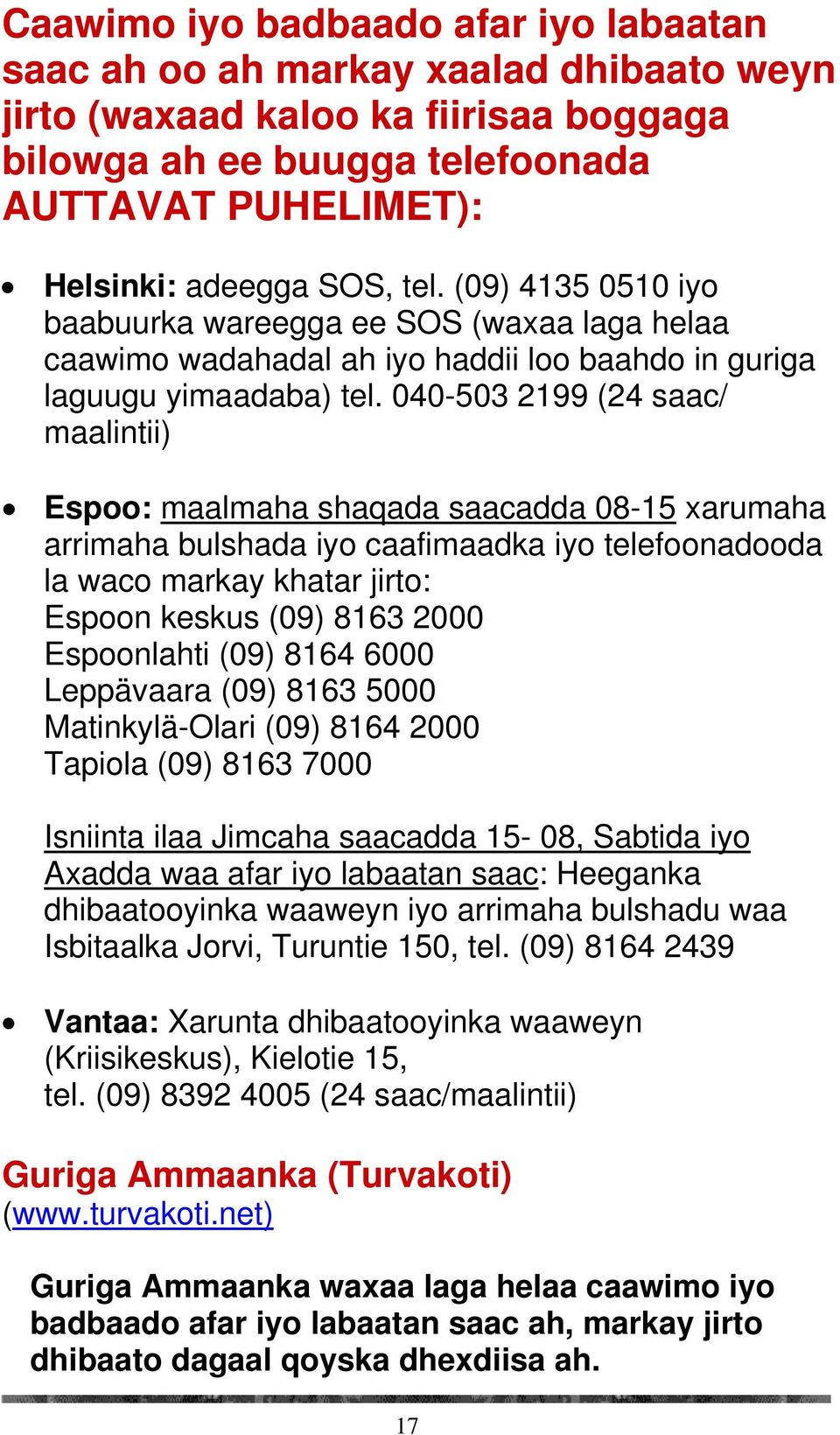 040-503 2199 (24 saac/ maalintii) Espoo: maalmaha shaqada saacadda 08-15 xarumaha arrimaha bulshada iyo caafimaadka iyo telefoonadooda la waco markay khatar jirto: Espoon keskus (09) 8163 2000