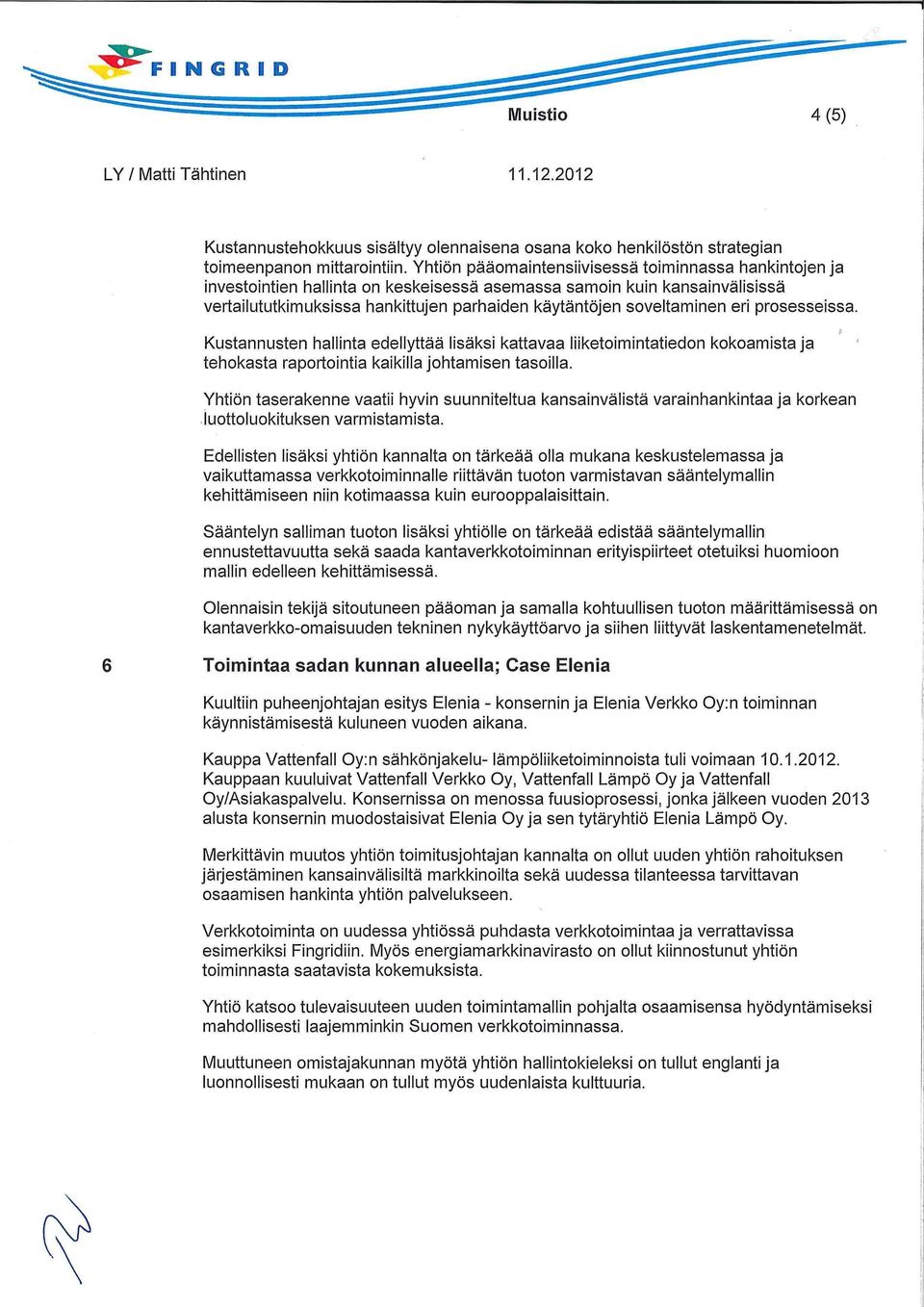 soveltaminen eri prosesseissa. Kustannusten hallinta edellyttää lisäksi kattavaa liiketoimintatiedon kokoamista ja tehokasta raportointia kaikilla johtamisen tasoilla.