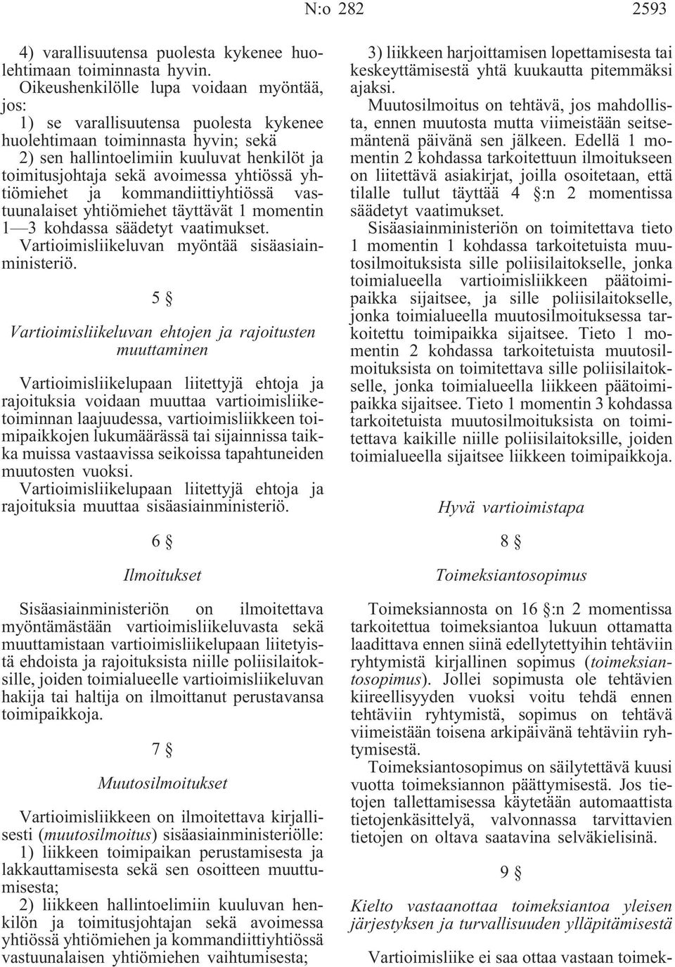 yhtiössä yhtiömiehet ja kommandiittiyhtiössä vastuunalaiset yhtiömiehet täyttävät 1 momentin 1 3 kohdassa säädetyt vaatimukset. Vartioimisliikeluvan myöntää sisäasiainministeriö.