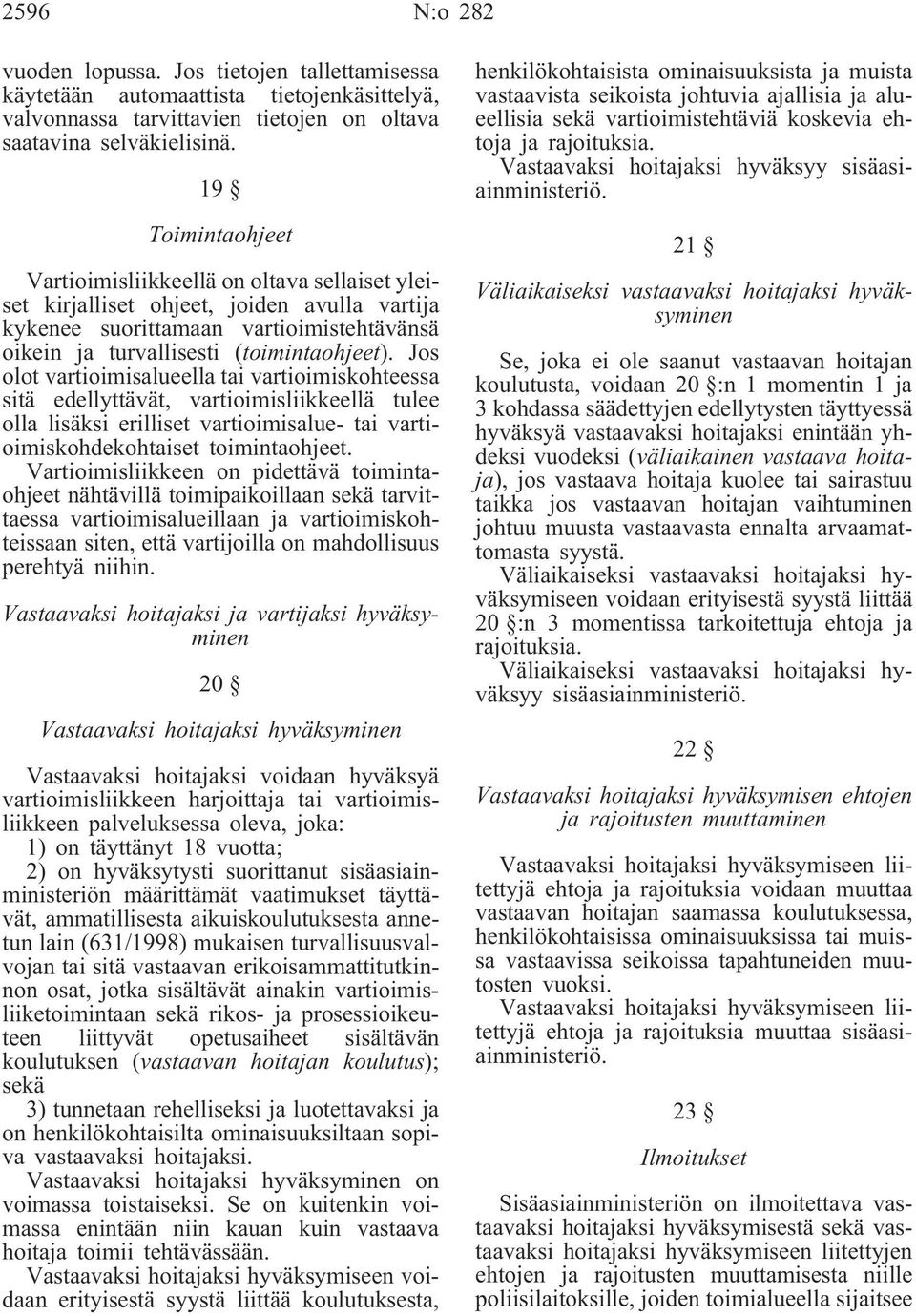 Jos olot vartioimisalueella tai vartioimiskohteessa sitä edellyttävät, vartioimisliikkeellä tulee olla lisäksi erilliset vartioimisalue- tai vartioimiskohdekohtaiset toimintaohjeet.