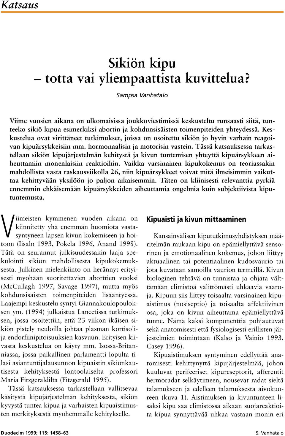 Keskustelua ovat virittäneet tutkimukset, joissa on osoitettu sikiön jo hyvin varhain reagoivan kipuärsykkeisiin mm. hormonaalisin ja motorisin vastein.