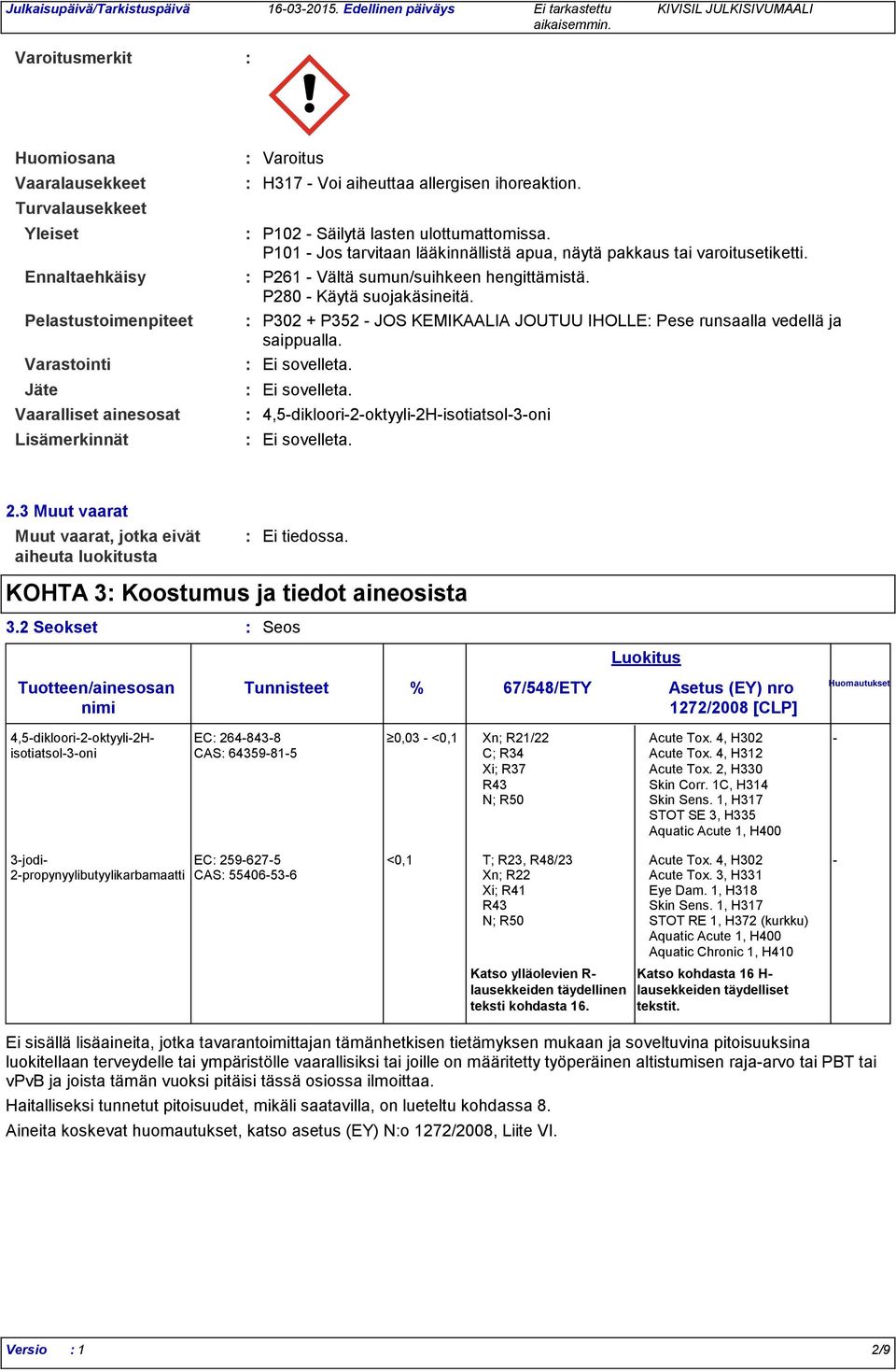 P280 Käytä suojakäsineitä. Vaaralliset ainesosat Lisämerkinnät P302 + P352 JOS KEMIKAALIA JOUTUU IHOLLE Pese runsaalla vedellä ja saippualla. Ei sovelleta.