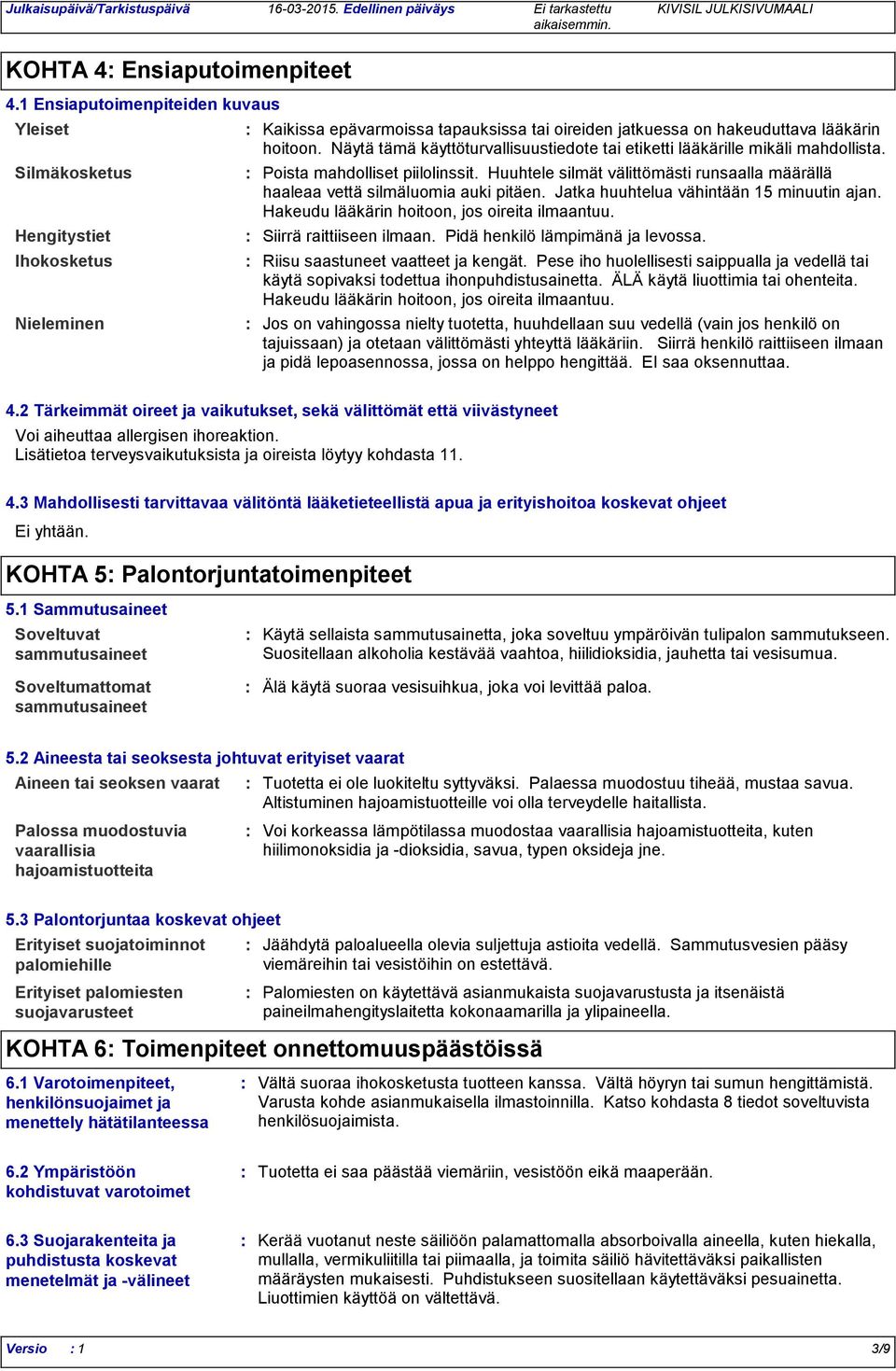 Näytä tämä käyttöturvallisuustiedote tai etiketti lääkärille mikäli mahdollista. Poista mahdolliset piilolinssit. Huuhtele silmät välittömästi runsaalla määrällä haaleaa vettä silmäluomia auki pitäen.