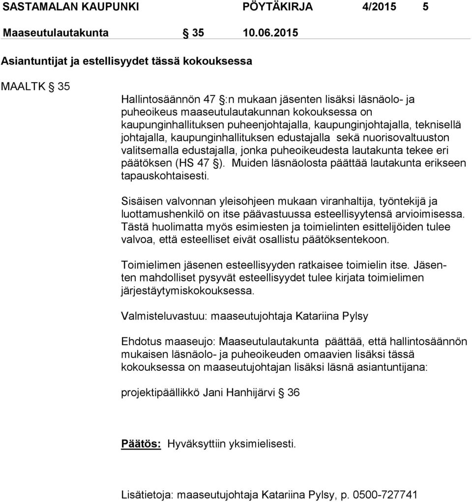 puheenjohtajalla, kaupunginjohtajalla, teknisellä johtajalla, kaupunginhallituksen edustajalla sekä nuorisovaltuuston valitsemalla edustajalla, jonka puheoikeudesta lautakunta tekee eri päätöksen (HS