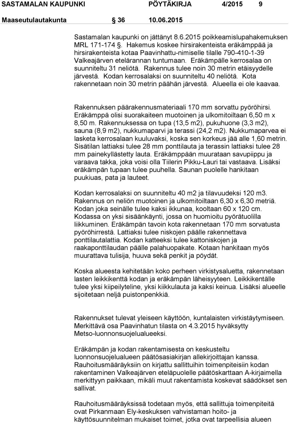Rakennus tulee noin 30 metrin etäisyydelle järvestä. Kodan kerrosalaksi on suunniteltu 40 neliötä. Kota rakennetaan noin 30 metrin päähän järvestä. Alueella ei ole kaavaa.