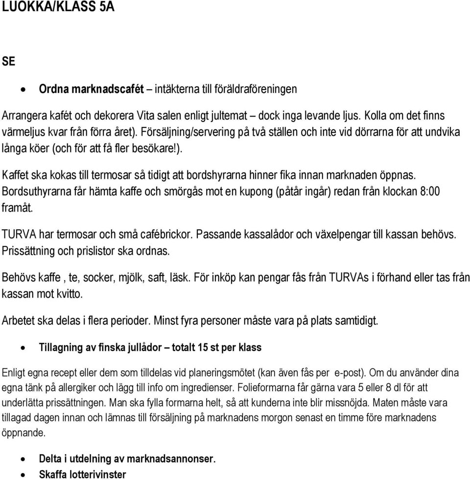 Bordsuthyrarna får hämta kaffe och smörgås mot en kupong (påtår ingår) redan från klockan 8:00 framåt. TURVA har termosar och små cafébrickor. Passande kassalådor och växelpengar till kassan behövs.