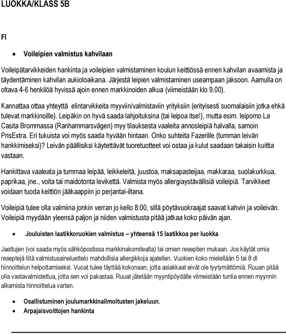 Kannattaa ottaa yhteyttä elintarvikkeita myyviin/valmistaviin yrityksiin (erityisesti suomalaisiin jotka ehkä tulevat markkinoille). Leipäkin on hyvä saada lahjoituksina (tai leipoa itse!