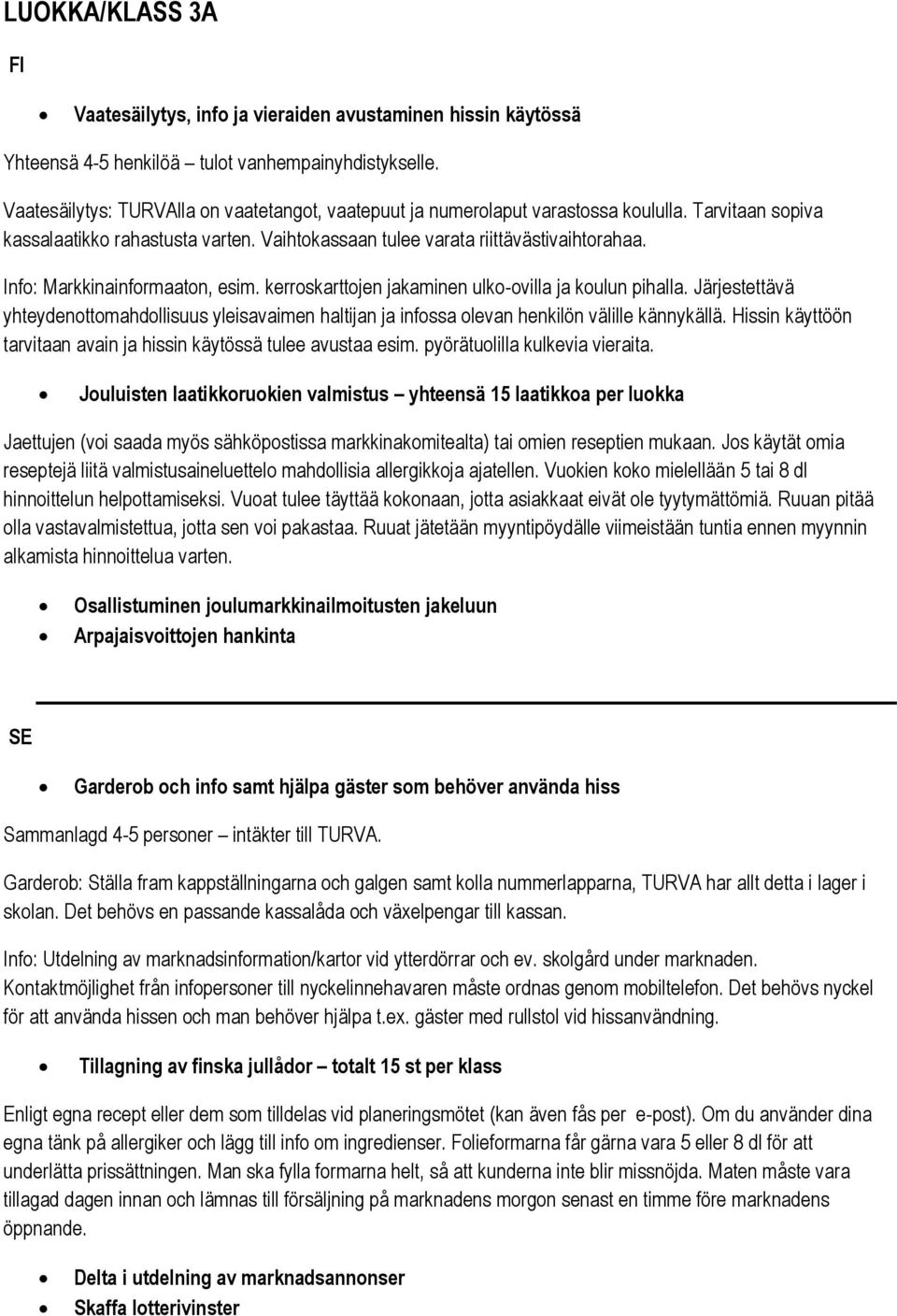 Info: Markkinainformaaton, esim. kerroskarttojen jakaminen ulko-ovilla ja koulun pihalla. Järjestettävä yhteydenottomahdollisuus yleisavaimen haltijan ja infossa olevan henkilön välille kännykällä.