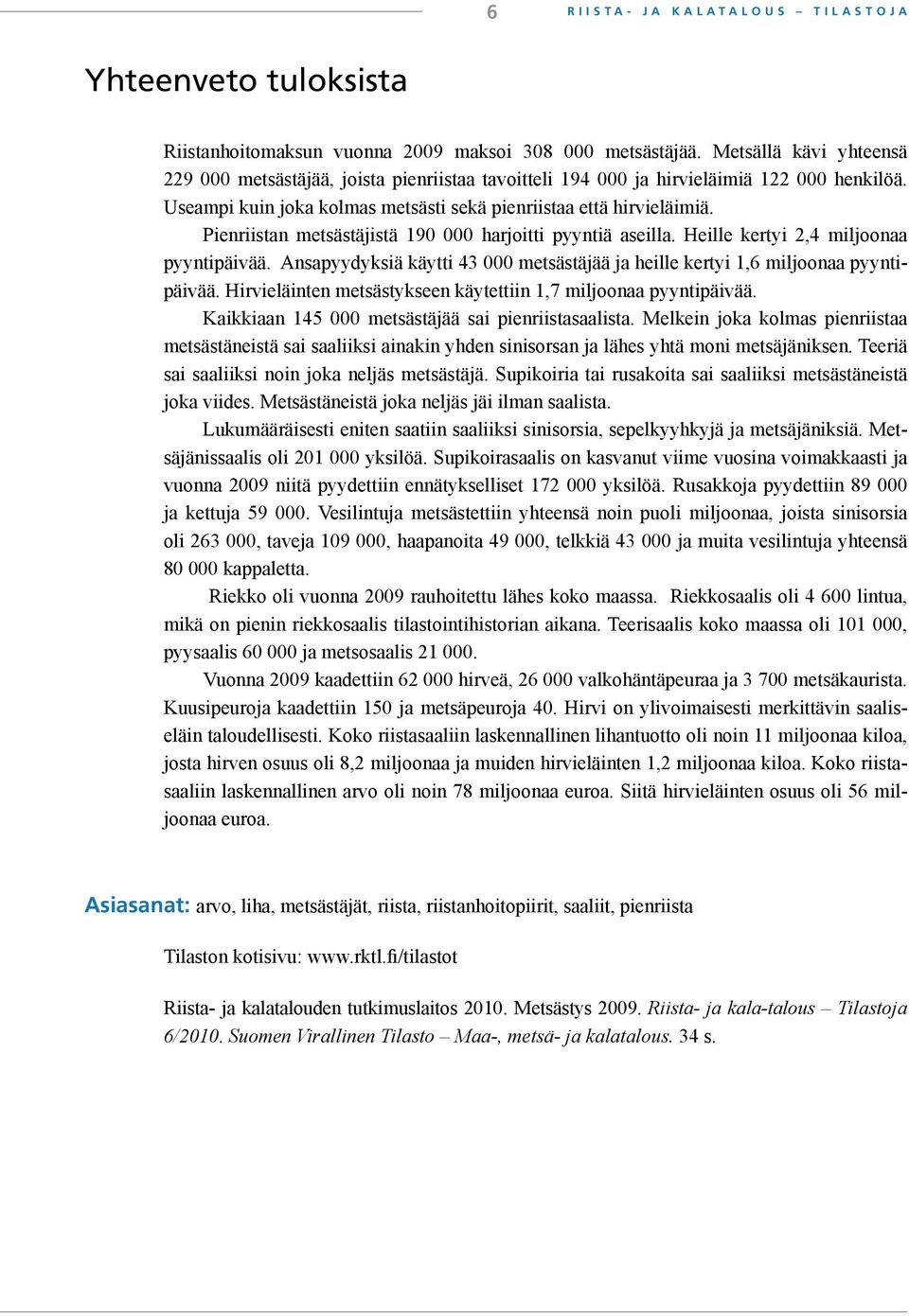 Pienriistan metsästäjistä 190 000 harjoitti pyyntiä aseilla. Heille kertyi 2,4 miljoonaa pyyntipäivää. Ansapyydyksiä käytti 43 000 metsästäjää ja heille kertyi 1,6 miljoonaa pyyntipäivää.