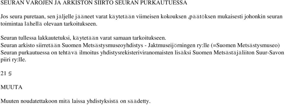 Seuran arkisto siirretään Suomen Metsästysmuseoyhdistys - Jaktmuseijörningen ry:lle (=Suomen Metsästysmuseo) Seuran purkautuessa on tehtävä