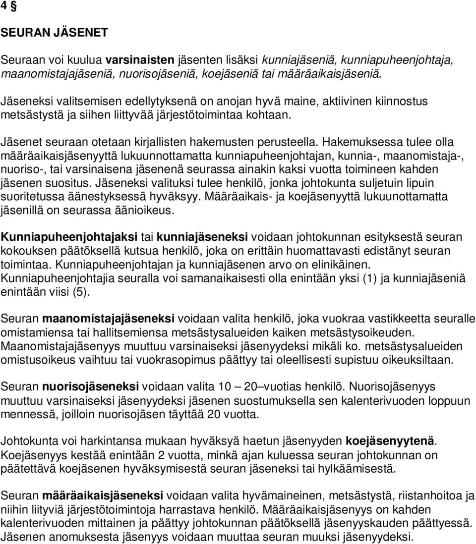 Hakemuksessa tulee olla määräaikaisjäsenyyttä lukuunnottamatta kunniapuheenjohtajan, kunnia-, maanomistaja-, nuoriso-, tai varsinaisena jäsenenä seurassa ainakin kaksi vuotta toimineen kahden jäsenen