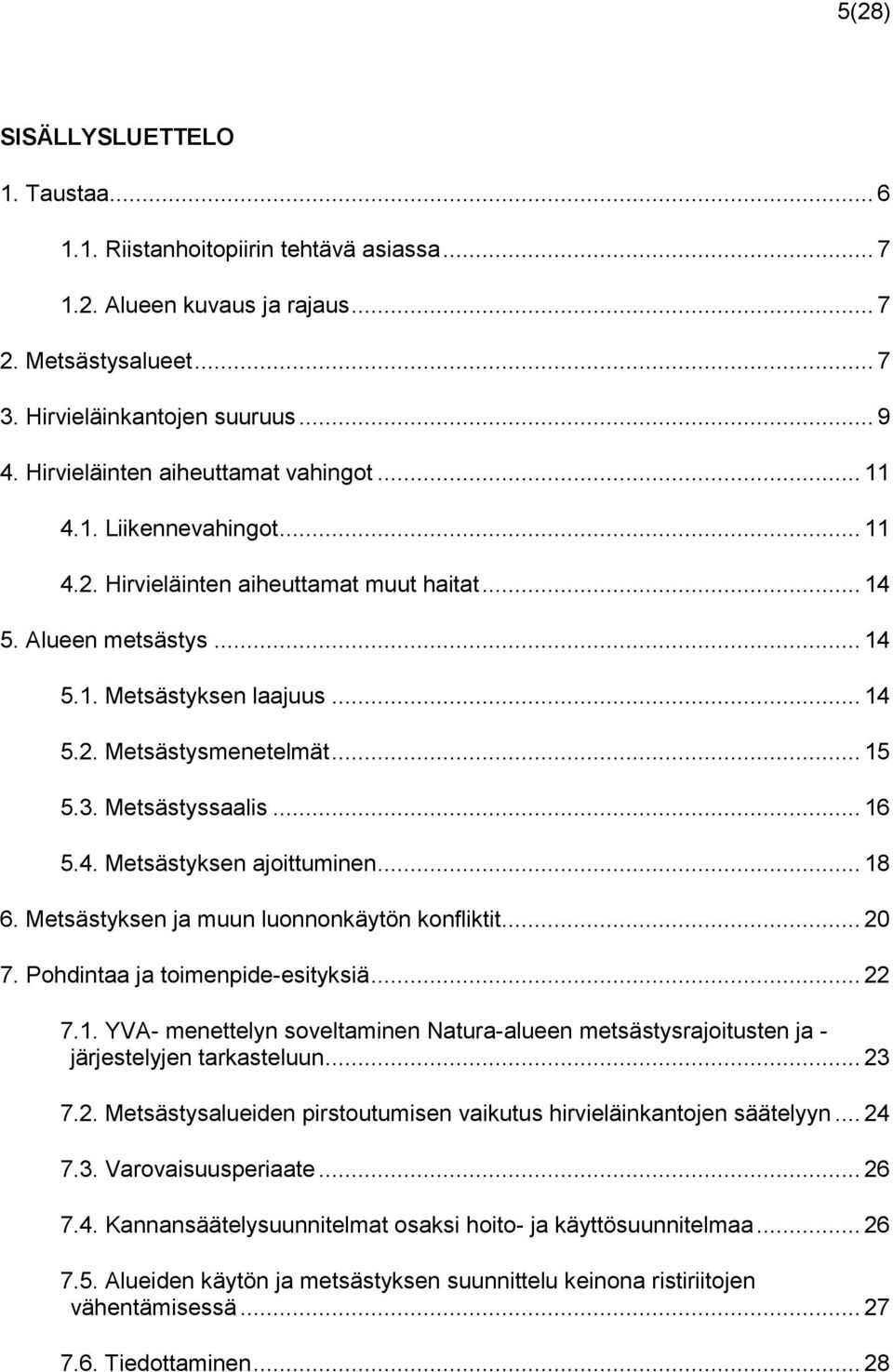 .. 15 5.3. Metsästyssaalis... 16 5.4. Metsästyksen ajoittuminen... 18 6. Metsästyksen ja muun luonnonkäytön konfliktit... 20 7. Pohdintaa ja toimenpide-esityksiä... 22 7.1. YVA- menettelyn soveltaminen Natura-alueen metsästysrajoitusten ja - järjestelyjen tarkasteluun.