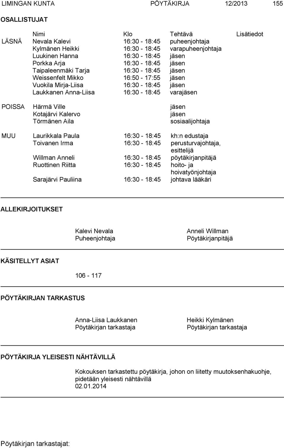 Härmä Ville jäsen Kotajärvi Kalervo jäsen Törmänen Aila sosiaalijohtaja MUU Laurikkala Paula 16:30-18:45 kh:n edustaja Toivanen Irma 16:30-18:45 perusturvajohtaja, esittelijä Willman Anneli