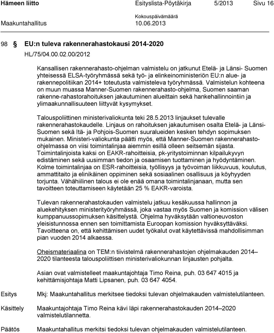 00/2012 Kansallisen rakennerahasto-ohjelman valmistelu on jatkunut Etelä- ja Länsi- Suomen yhteisessä ELSA-työryhmässä sekä työ- ja elinkeinoministeriön EU:n alue- ja rakennepolitiikan 2014+