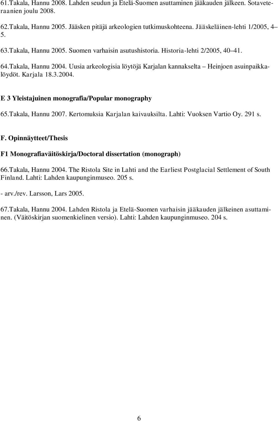 Uusia arkeologisia löytöjä Karjalan kannakselta Heinjoen asuinpaikkalöydöt. Karjala 18.3.2004. E 3 Yleistajuinen monografia/popular monography 65.Takala, Hannu 2007. Kertomuksia Karjalan kaivauksilta.