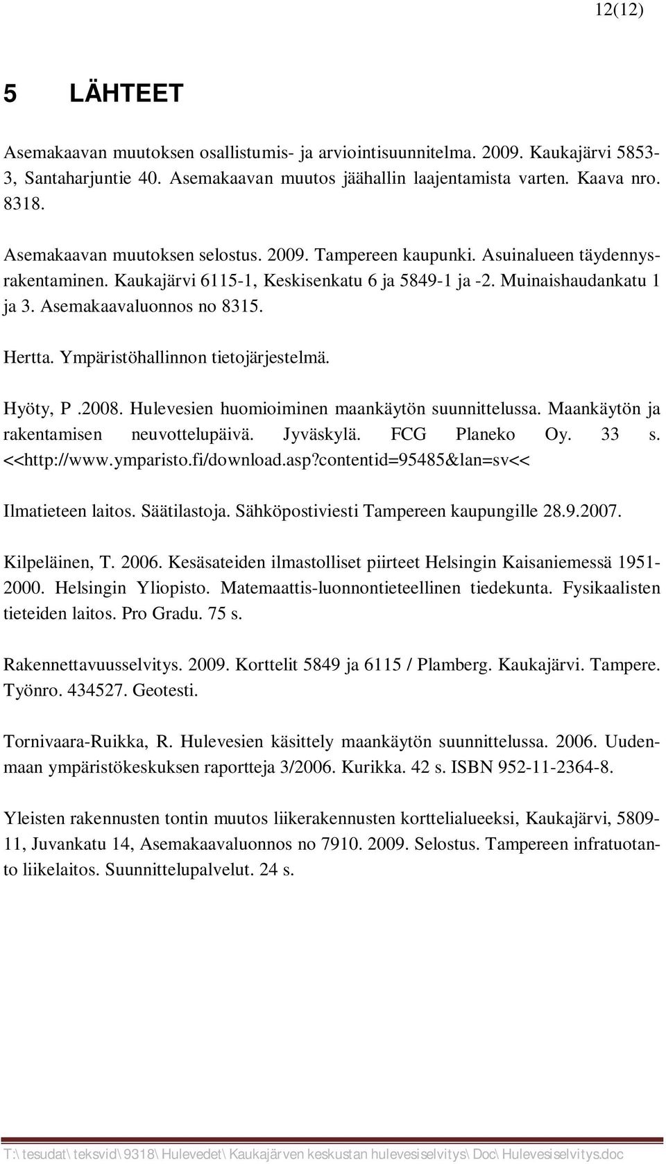 Hertta. Ympäristöhallinnon tietojärjestelmä. Hyöty, P.2008. Hulevesien huomioiminen maankäytön suunnittelussa. Maankäytön ja rakentamisen neuvottelupäivä. Jyväskylä. FCG Planeko Oy. 33 s.