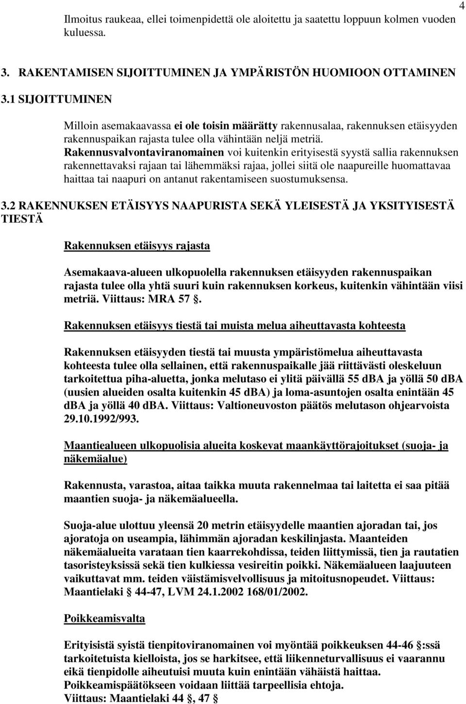 Rakennusvalvontaviranomainen voi kuitenkin erityisestä syystä sallia rakennuksen rakennettavaksi rajaan tai lähemmäksi rajaa, jollei siitä ole naapureille huomattavaa haittaa tai naapuri on antanut