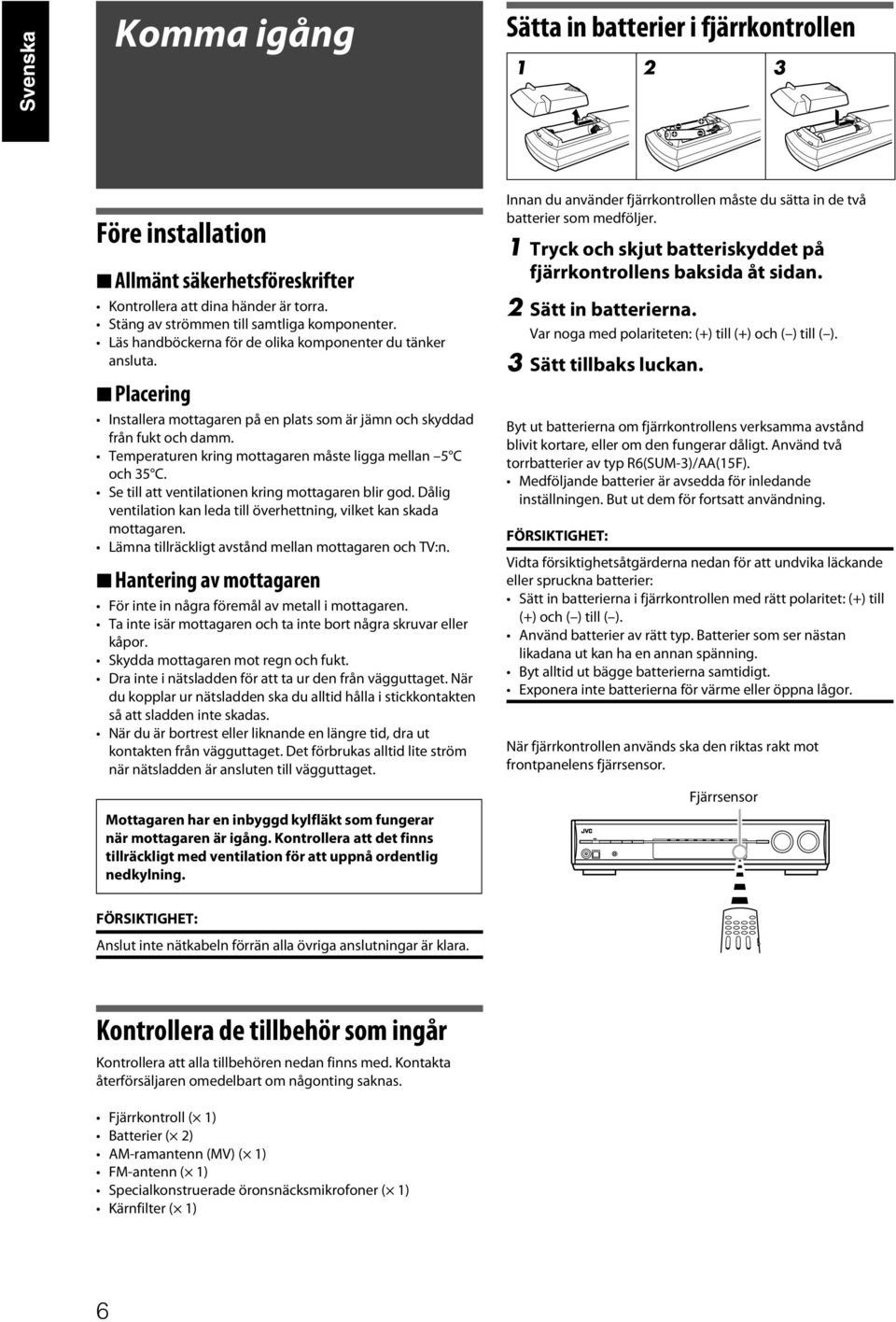 Temperaturen kring mottagaren måste ligga mellan 5 C och 35 C. Se till att ventilationen kring mottagaren blir god. Dålig ventilation kan leda till överhettning, vilket kan skada mottagaren.