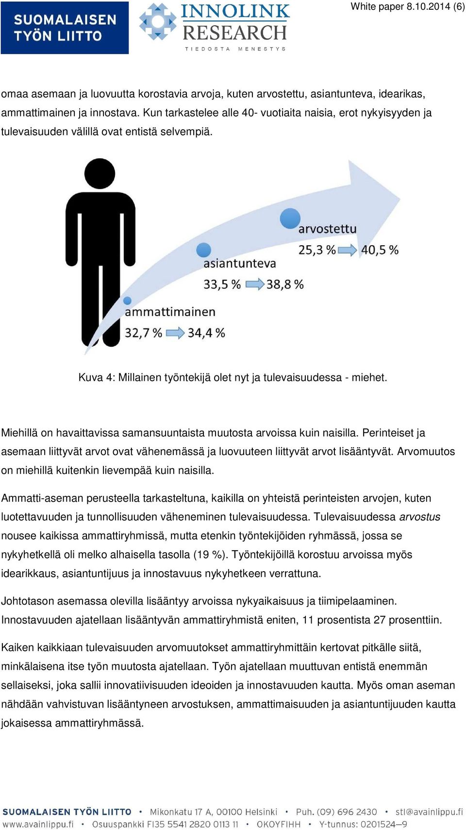 Miehillä on havaittavissa samansuuntaista muutosta arvoissa kuin naisilla. Perinteiset ja asemaan liittyvät arvot ovat vähenemässä ja luovuuteen liittyvät arvot lisääntyvät.