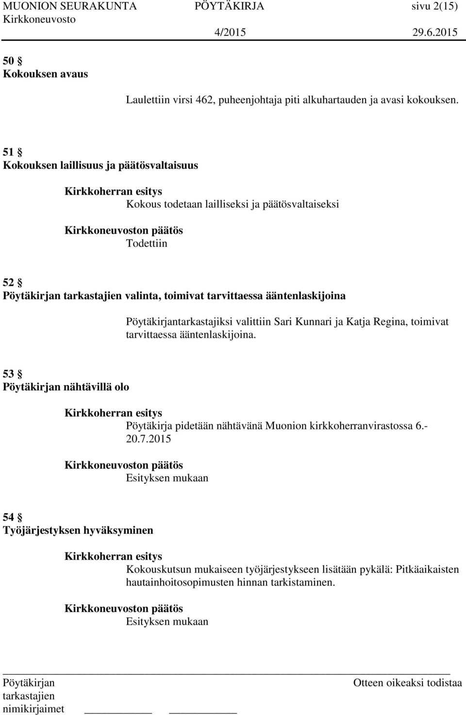 tarkastajiksi valittiin Sari Kunnari ja Katja Regina, toimivat tarvittaessa ääntenlaskijoina.
