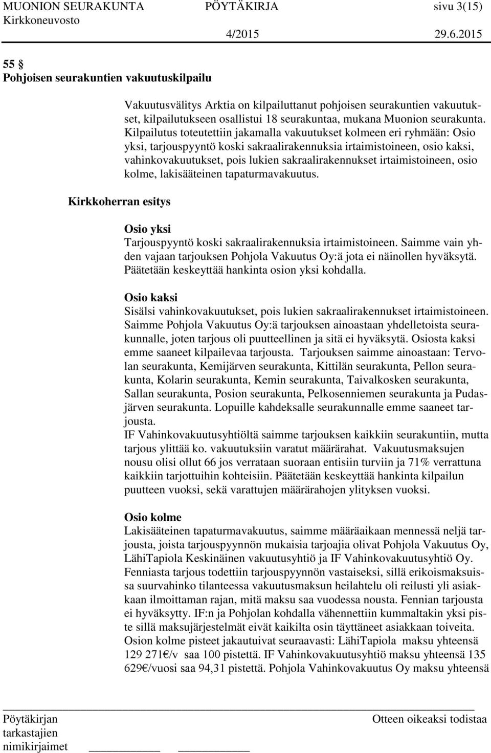 Kilpailutus toteutettiin jakamalla vakuutukset kolmeen eri ryhmään: Osio yksi, tarjouspyyntö koski sakraalirakennuksia irtaimistoineen, osio kaksi, vahinkovakuutukset, pois lukien sakraalirakennukset