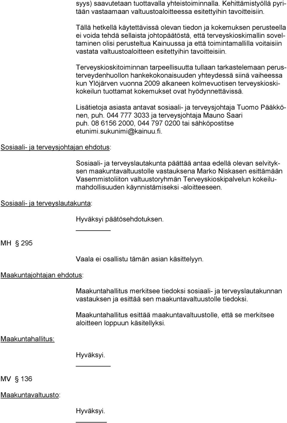 Tällä hetkellä käytettävissä olevan tiedon ja kokemuksen perusteella ei voida tehdä sel laista johtopäätöstä, että terveyskioskimallin soveltaminen olisi pe rusteltua Kainuussa ja että toi