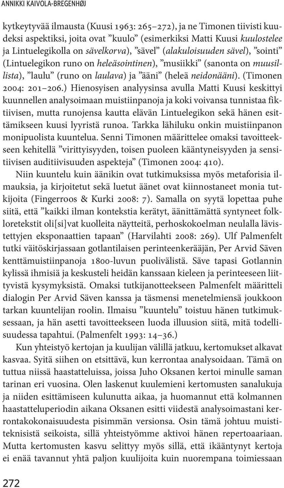 ) Hienosyisen analyysinsa avulla Matti Kuusi keskittyi kuunnellen analysoimaan muistiinpanoja ja koki voivansa tunnistaa fiktiivisen, mutta runojensa kautta elävän Lintuelegikon sekä hänen