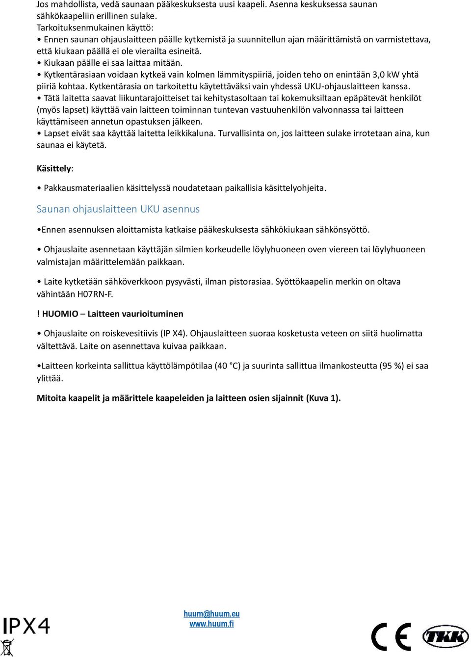 Kiukaan päälle ei saa laittaa mitään. Kytkentärasiaan voidaan kytkeä vain kolmen lämmityspiiriä, joiden teho on enintään 3,0 kw yhtä piiriä kohtaa.