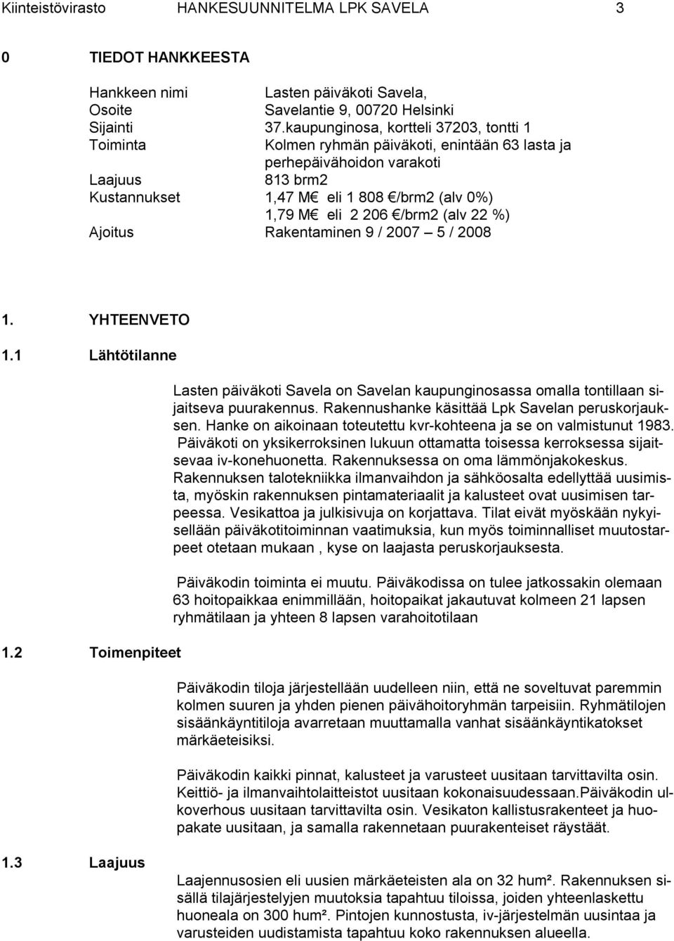 /brm2 (alv 22 %) Ajoitus Rakentaminen 9 / 2007 5 / 2008 1. YHTEENVETO 1.1 Lähtötilanne 1.2 Toimenpiteet Lasten päiväkoti Savela on Savelan kaupunginosassa omalla tontillaan sijaitseva puurakennus.