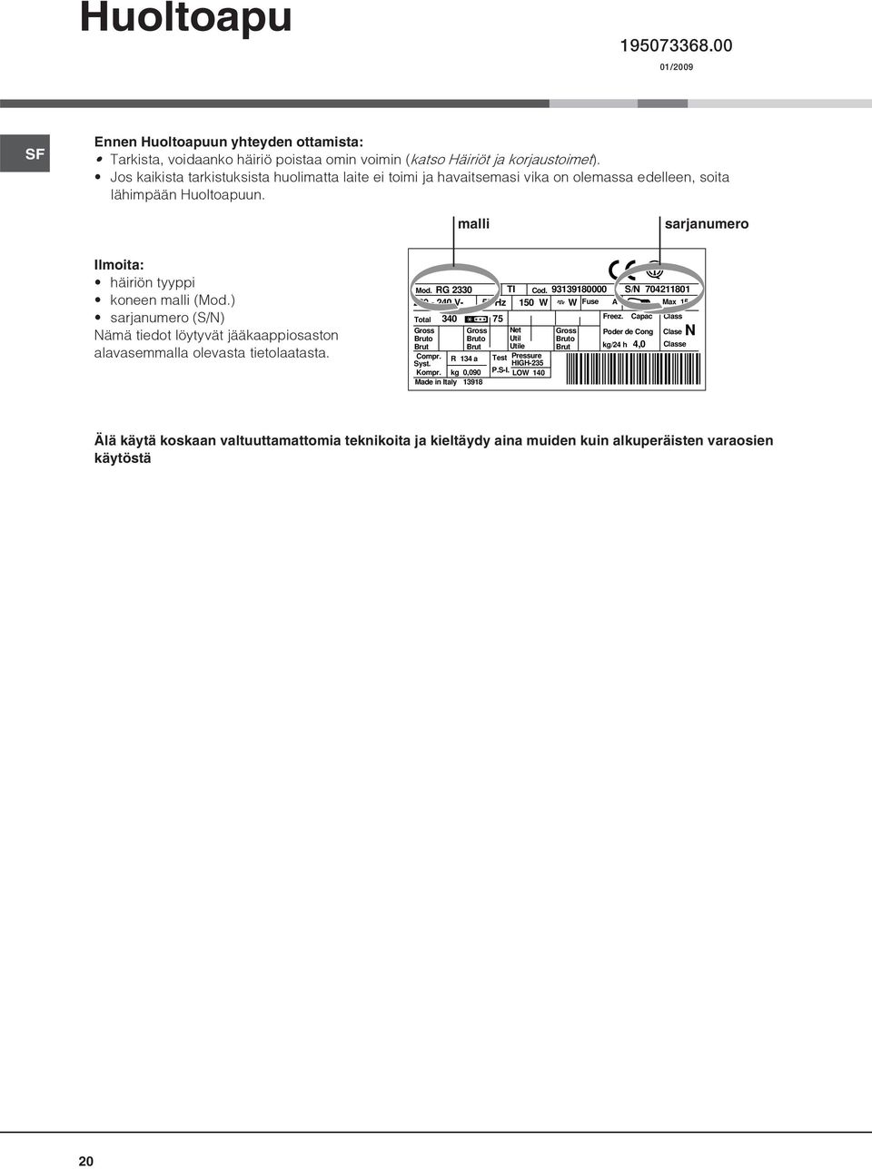 ) sarjanumero (S/N) Nämä tiedot löytyvät jääkaappiosaston alavasemmalla olevasta tietolaatasta. Mod. RG 2330 TI Cod.