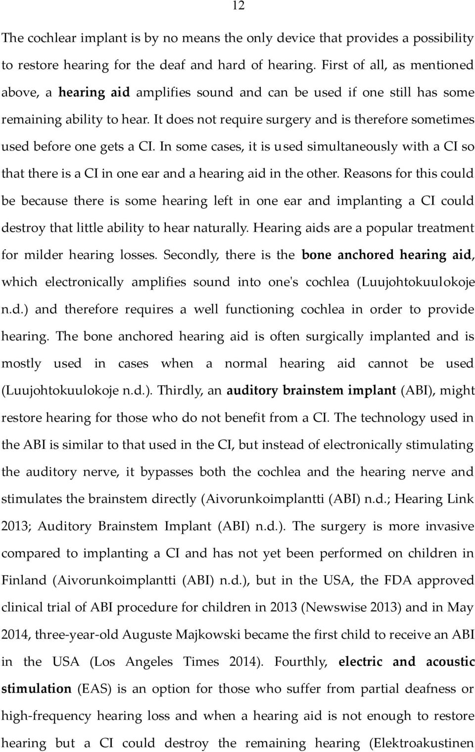 It does not require surgery and is therefore sometimes used before one gets a CI. In some cases, it is used simultaneously with a CI so that there is a CI in one ear and a hearing aid in the other.