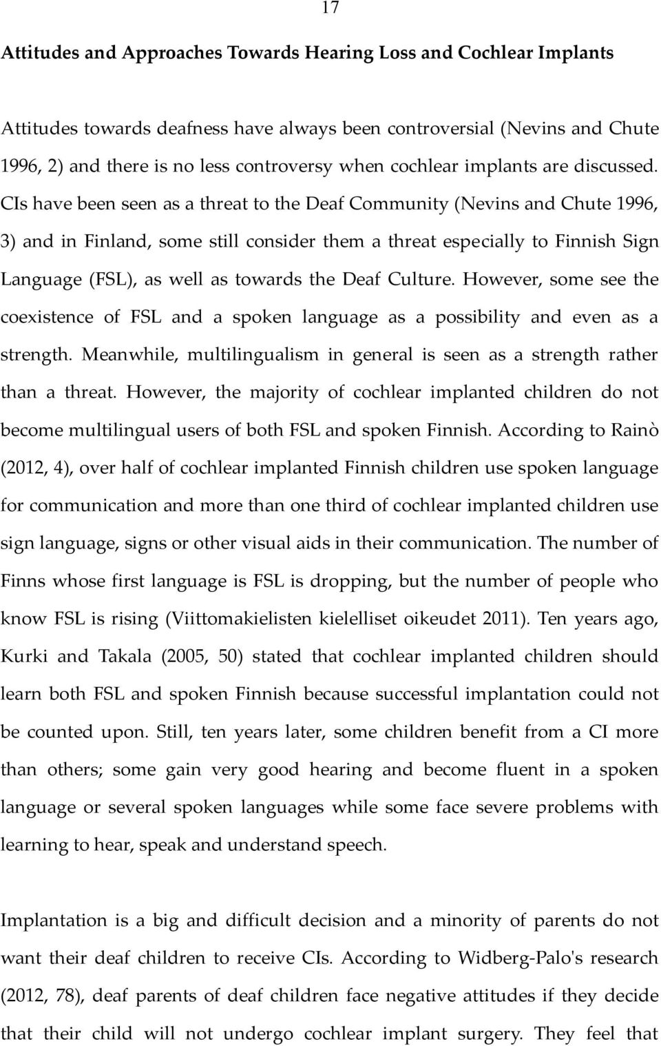 CIs have been seen as a threat to the Deaf Community (Nevins and Chute 1996, 3) and in Finland, some still consider them a threat especially to Finnish Sign Language (FSL), as well as towards the